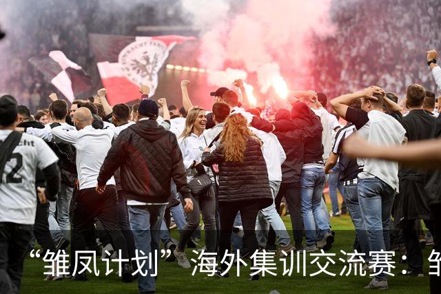 “雏凤计划”海外集训交流赛：雏凤U15队9-0莱加内斯U15女足