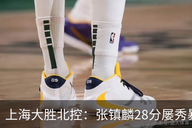上海大胜北控：张镇麟28分屡秀暴扣 廖三宁34+5+4创生涯纪录