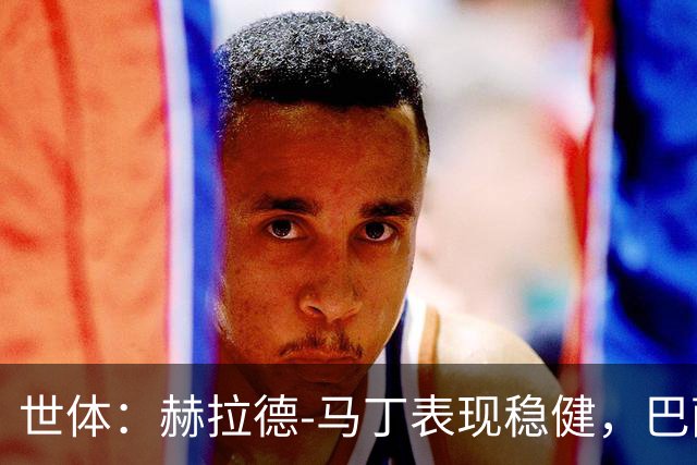 世体：赫拉德-马丁表现稳健，巴萨准备推进与他的续约