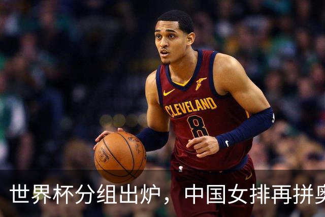 世界杯分组出炉，中国女排再拼奥运“门票”