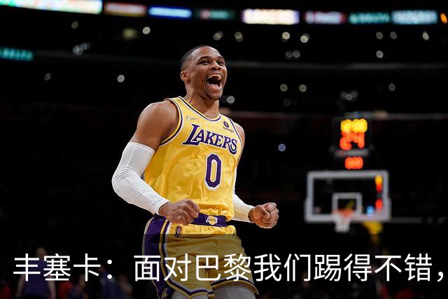 丰塞卡：面对巴黎我们踢得不错，但实力差距决定了比赛
