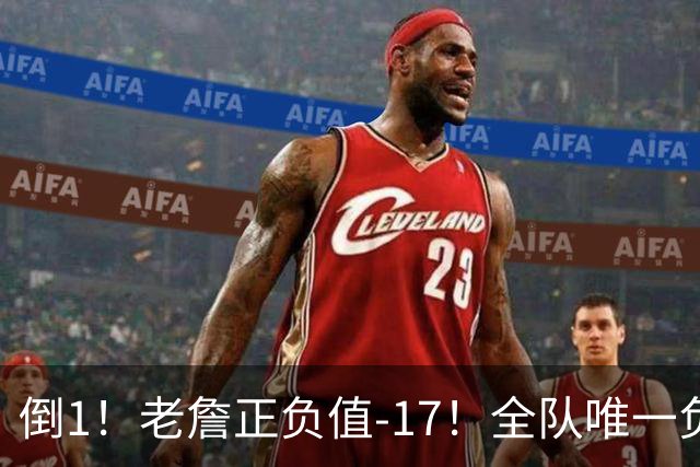 倒1！老詹正负值-17！全队唯一负数....