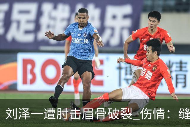 刘泽一遭肘击眉骨破裂 伤情：缝30多针+伤停2周！