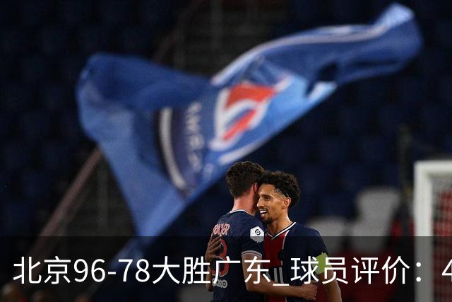 北京96-78大胜广东 球员评价：4人优秀，3人及格，3人低迷