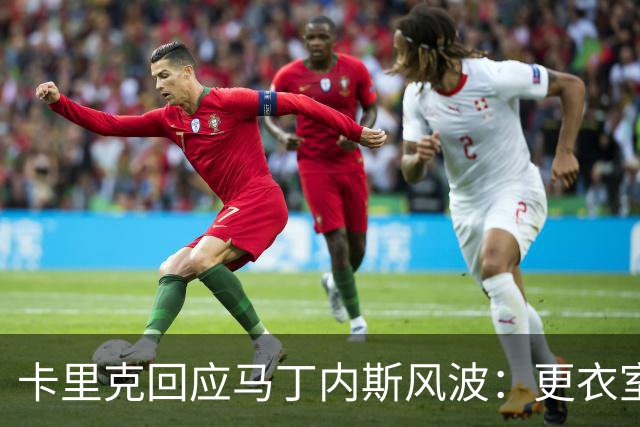 卡里克回应马丁内斯风波：更衣室没受影响，我告诉你们真相
