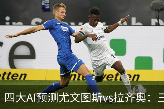 四大AI预测尤文图斯vs拉齐奥：三家看好主胜，一家倾向平局