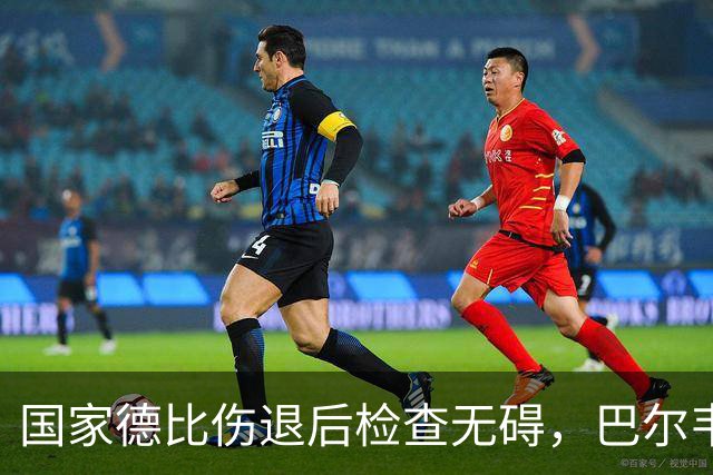 国家德比伤退后检查无碍，巴尔韦德周末可出战