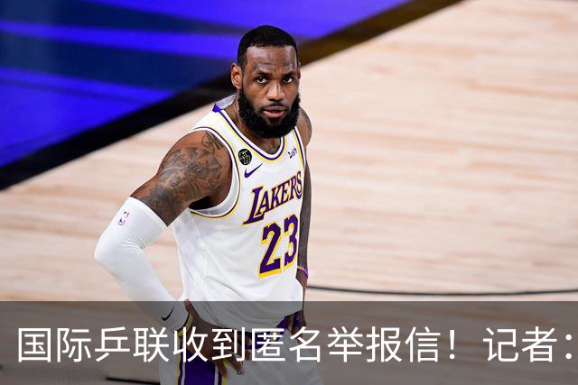 国际乒联收到匿名举报信！记者：刘国梁利用国乒招牌 与王楠创立公司