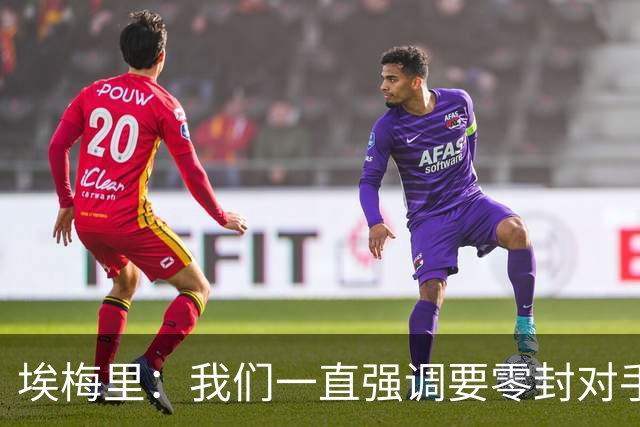 埃梅里：我们一直强调要零封对手，今天正是靠零封赢球