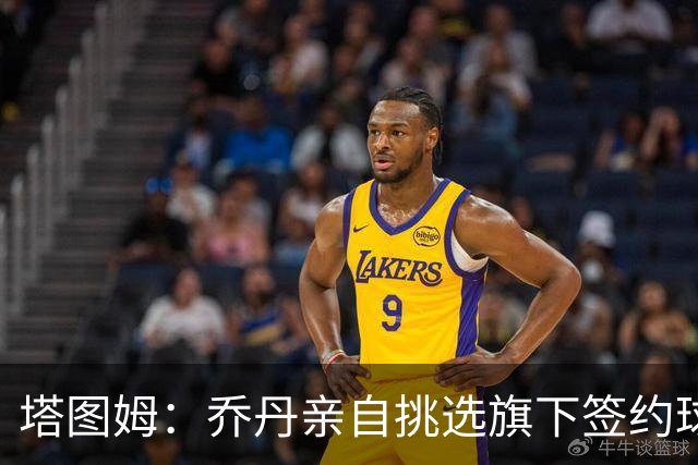 塔图姆：乔丹亲自挑选旗下签约球员 21岁得知他认可我时非常震惊