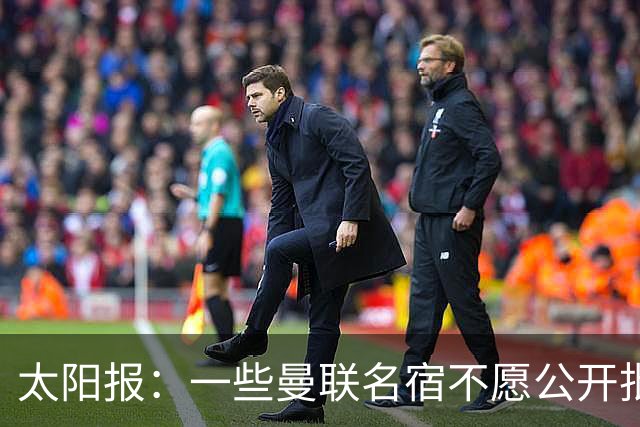 太阳报：一些曼联名宿不愿公开批评俱乐部高层，以免影响关系