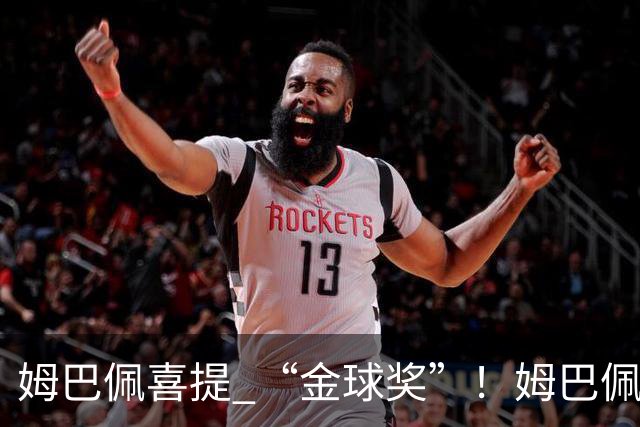 姆巴佩喜提 “金球奖”！姆巴佩在自家节目领到象征性金球，皇马全队配合玩梗