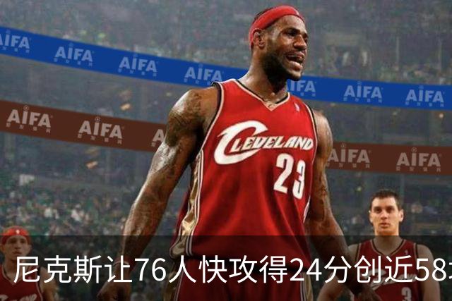 尼克斯让76人快攻得24分创近58场最差！恩比德：我会入选最佳阵容