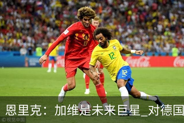 恩里克：加维是未来巨星 对德国输球感到惊讶