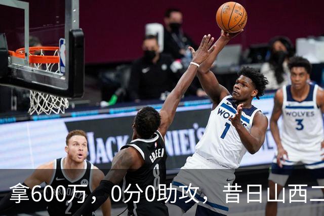 拿600万，0分0助攻，昔日山西二当家本赛季结束或被扫地出门？