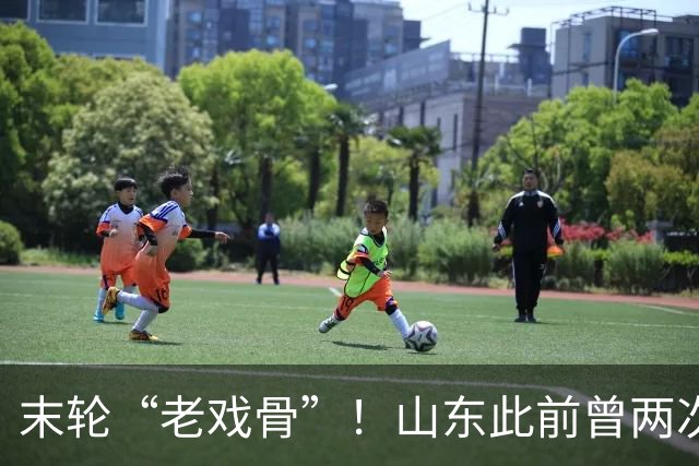 末轮“老戏骨”！山东此前曾两次末轮夺冠，一次左右冠军归属
