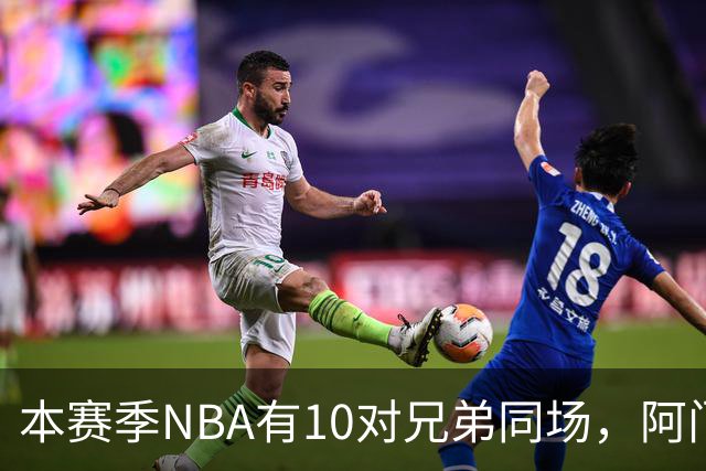 本赛季NBA有10对兄弟同场，阿门与奥萨尔领衔
