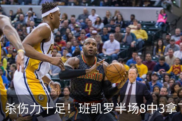 杀伤力十足！班凯罗半场8中3拿下16分5板4助1帽 罚球11中9