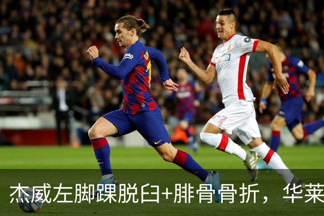 杰威左脚踝脱臼+腓骨骨折，华莱士左肩盂唇撕裂