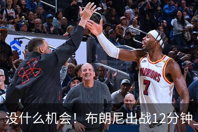 没什么机会！布朗尼出战12分钟 三分1中0得到0分1篮板1助攻