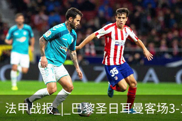 法甲战报 | 巴黎圣日耳曼客场3-1战胜斯特拉斯堡