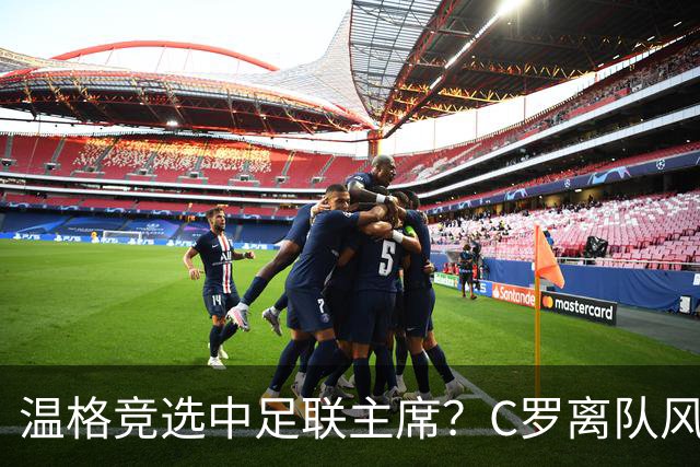 温格竞选中足联主席？C罗离队风波引热议