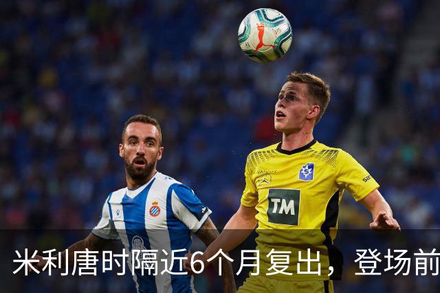 米利唐时隔近6个月复出，登场前反复摸平图斯的头
