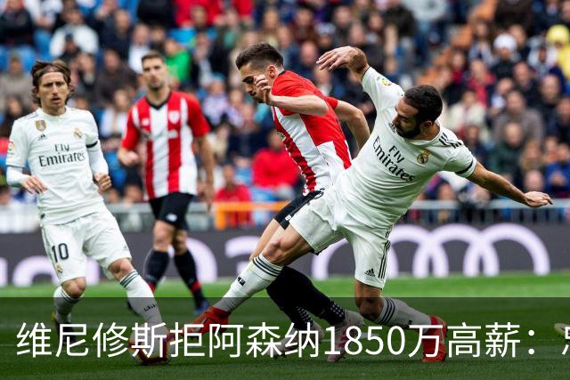维尼修斯拒阿森纳1850万高薪：忠诚与野心下的留守抉择