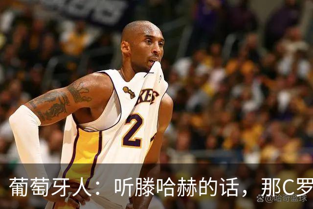 葡萄牙人：听滕哈赫的话，那C罗这是人设崩塌！