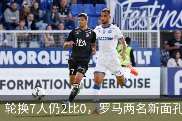 轮换7人仍2比0，罗马两名新面孔同场收获处子球