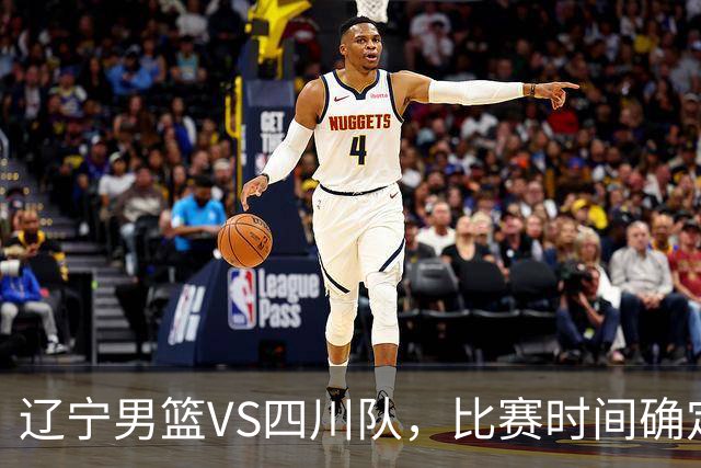 辽宁男篮VS四川队，比赛时间确定，乌戈有奇兵，谁会遭遇赛季首败