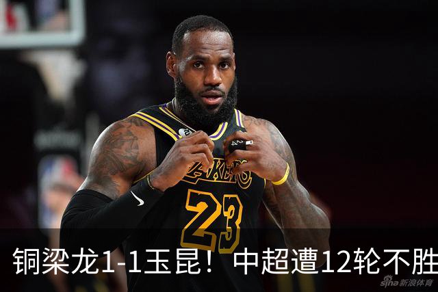 铜梁龙1-1玉昆！中超遭12轮不胜 肯帕努点射绝平 奥斯卡屡失良机