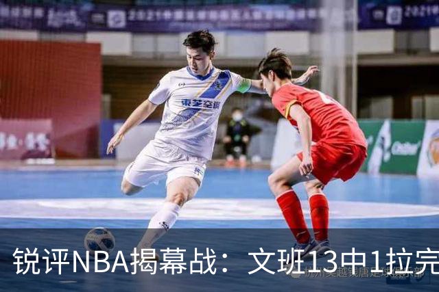 锐评NBA揭幕战：文班13中1拉完了！詹姆斯76人首秀！乔治创纪录