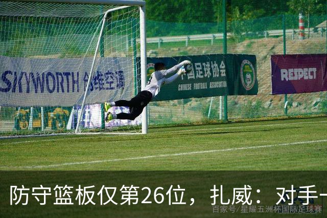 防守篮板仅第26位，扎威：对手一投篮就得赶紧卡位