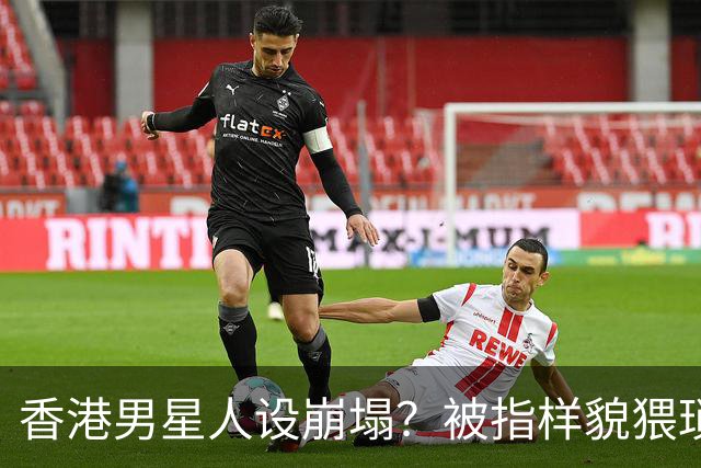 香港男星人设崩塌？被指样貌猥琐神似其舅父，监制紧急澄清公关