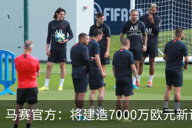 马赛官方：将建造7000万欧元新训练中心