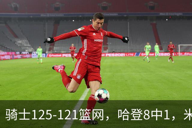 骑士125-121篮网，哈登8中1，米切尔22+5，小波特28分