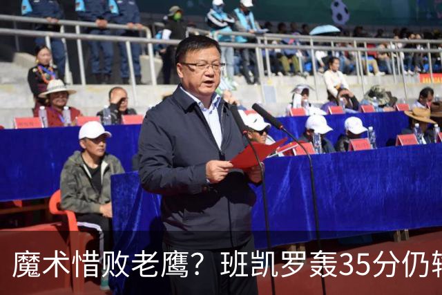 魔术惜败老鹰？班凯罗轰35分仍输球，他们究竟输在哪里？