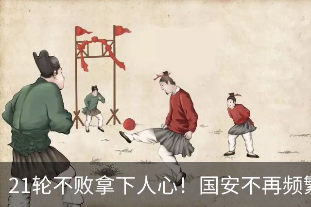 21轮不败拿下人心！国安不再频繁换帅了，两大土帅最稳，泰山悬而未决，澳洲兄弟最该下课