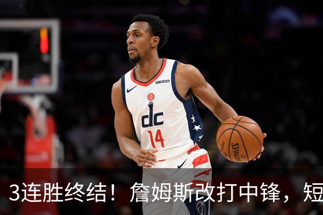 3连胜终结！詹姆斯改打中锋，短板凸显……