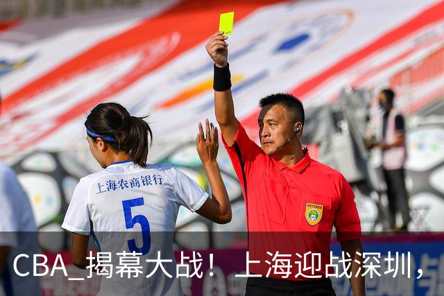 CBA 揭幕大战！上海迎战深圳，CCTV5 直播，卫冕冠军有望拿下开门红