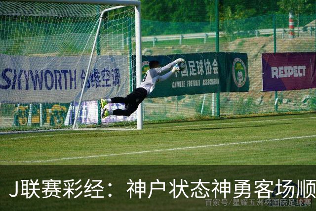 J联赛彩经：神户状态神勇客场顺利取分！