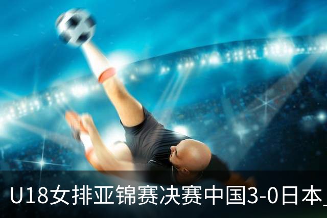 U18女排亚锦赛决赛中国3-0日本 时隔19年夺第5冠